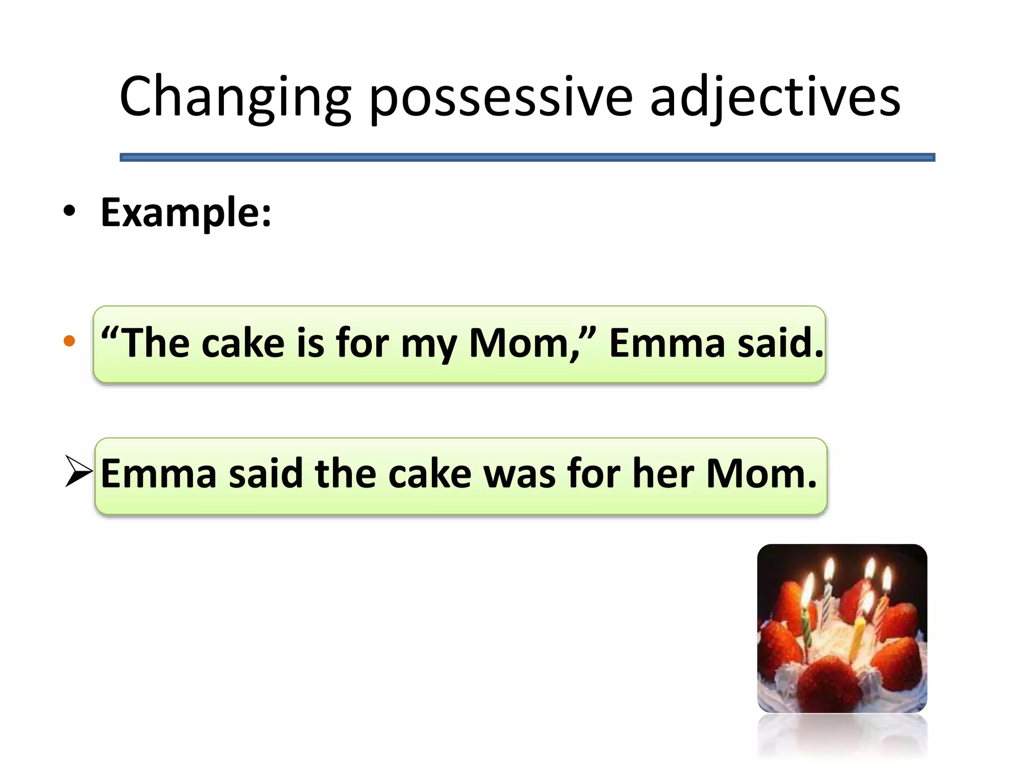 Changing possessive adjectives
• Example:
• “The cake is for my Mom,” Emma said.
Emma said the cake was for her Mom.
 