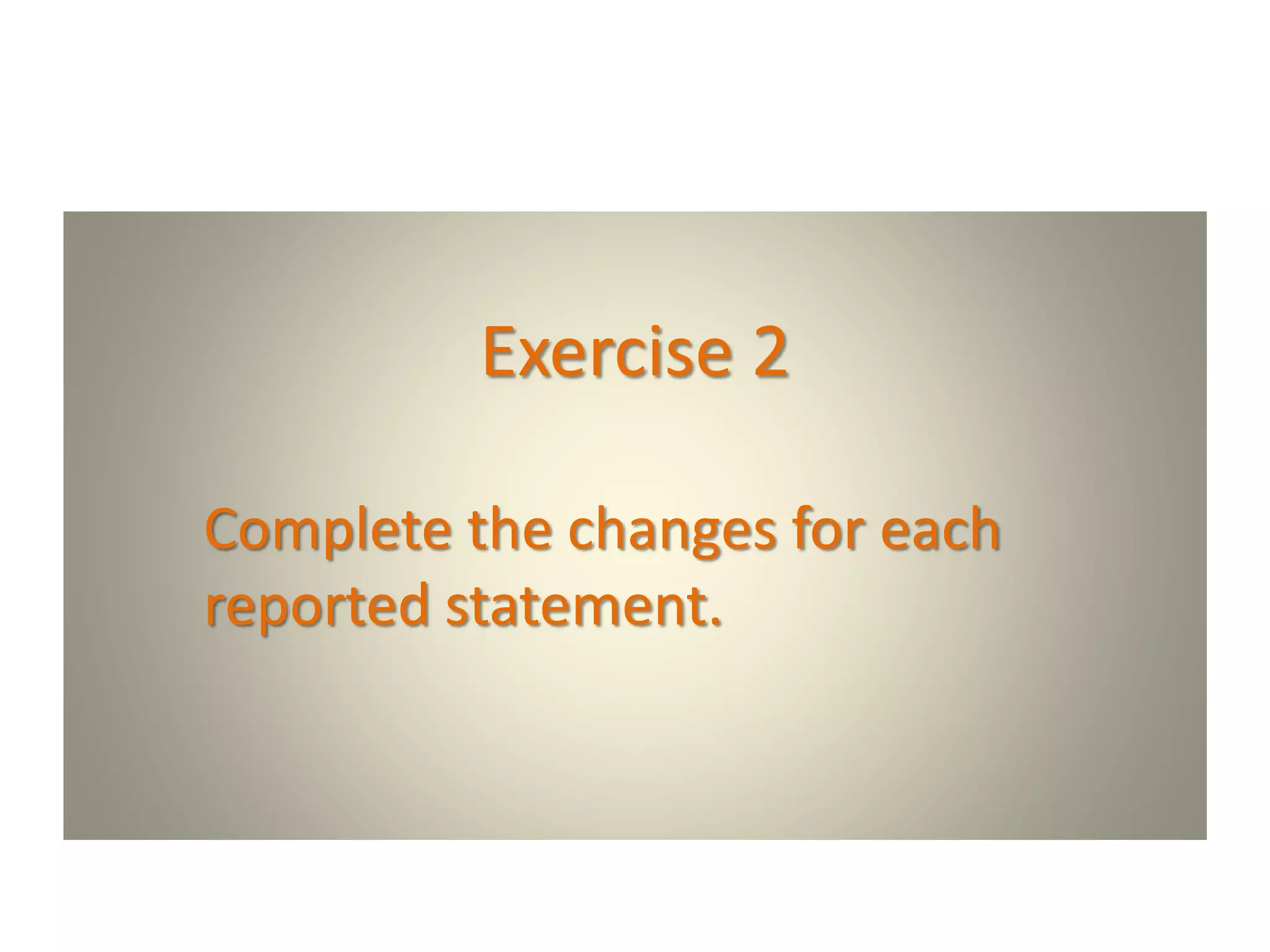 Exercise 2
Complete the changes for each
reported statement.
 