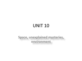 UNIT 10
Space, unexplained mysteries,
environment
 