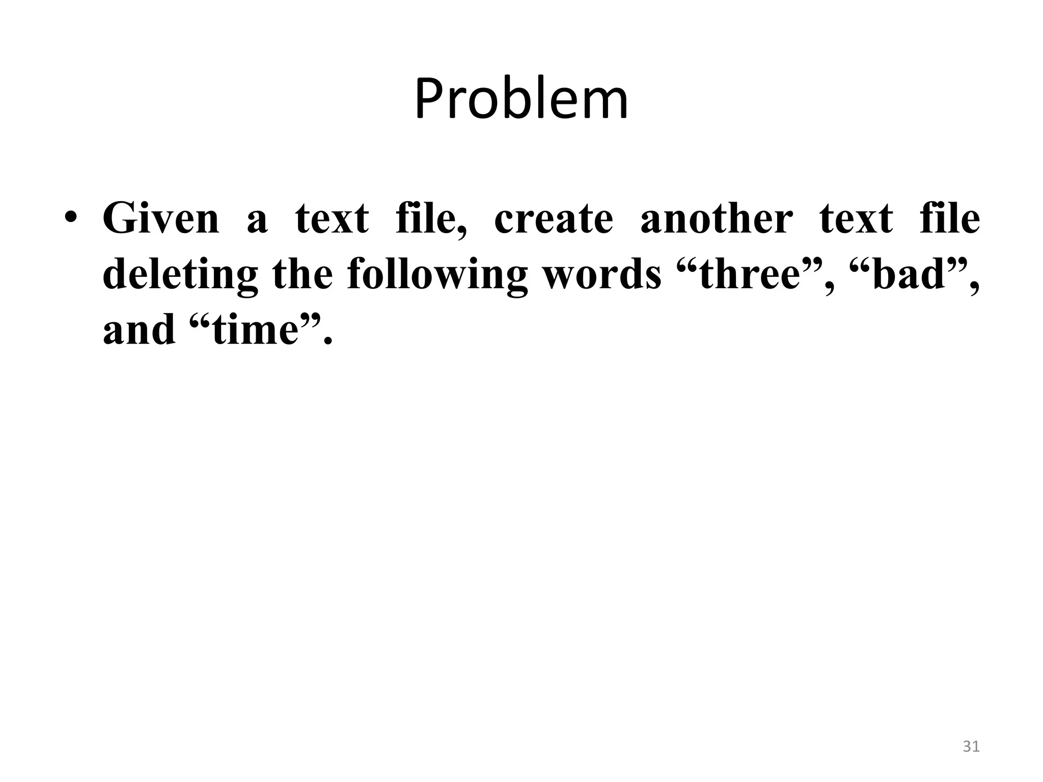 • Given a text file, create another text file
deleting the following words “three”, “bad”,
and “time”.
Problem
31
 
