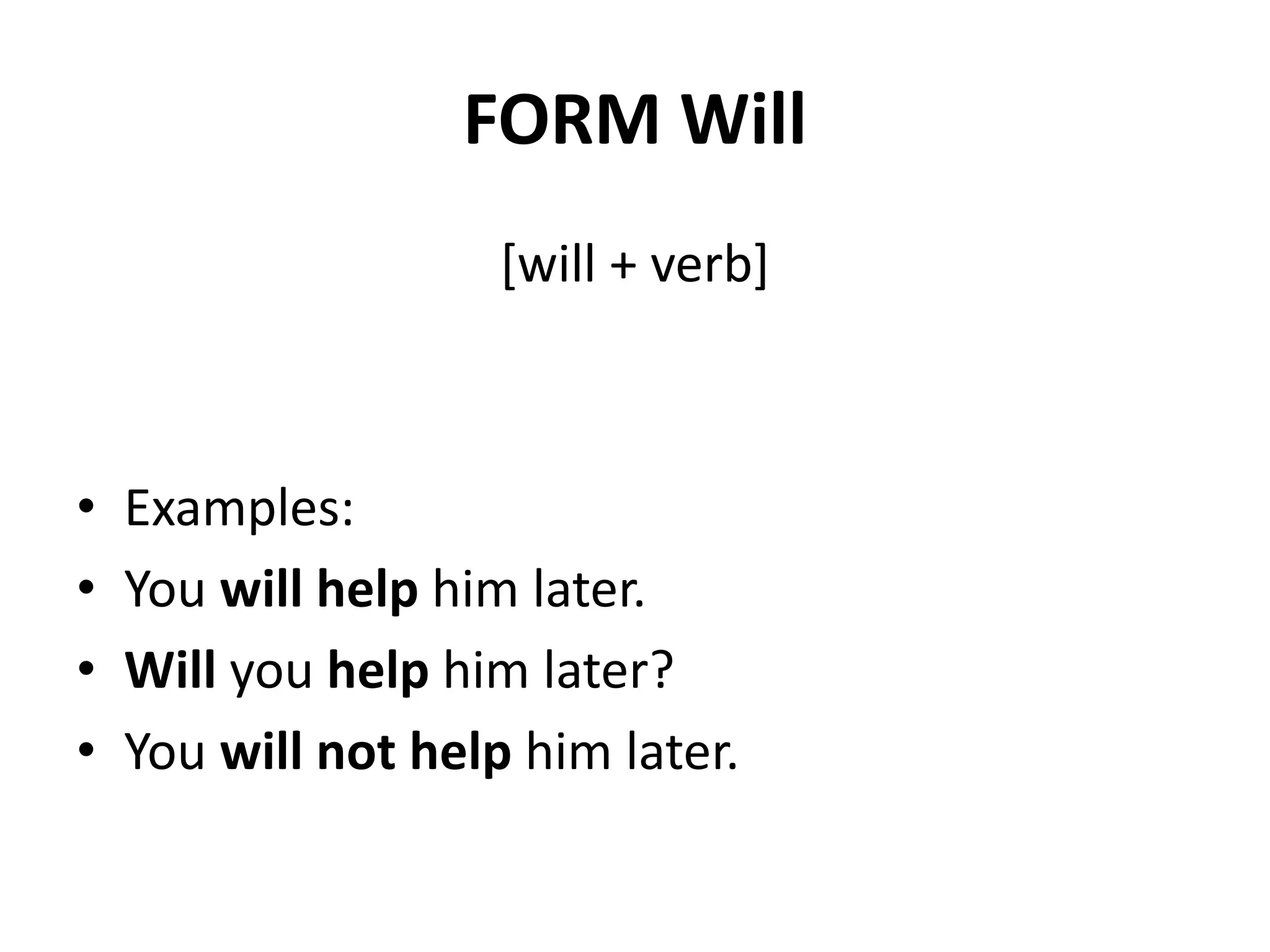 FORM Will
[will + verb]
• Examples:
• You will help him later.
• Will you help him later?
• You will not help him later.
 