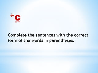 *C
Complete the sentences with the correct
form of the words in parentheses.
 