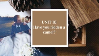 UNIT 10
Have you ridden a
camel?
 