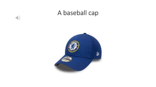 A baseball cap
 