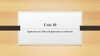 Unit 10
Application of skills and approaches to reflection
 