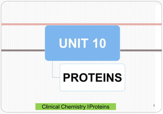 UNIT 10
PROTEINS
Clinical Chemistry IProteins 1
 