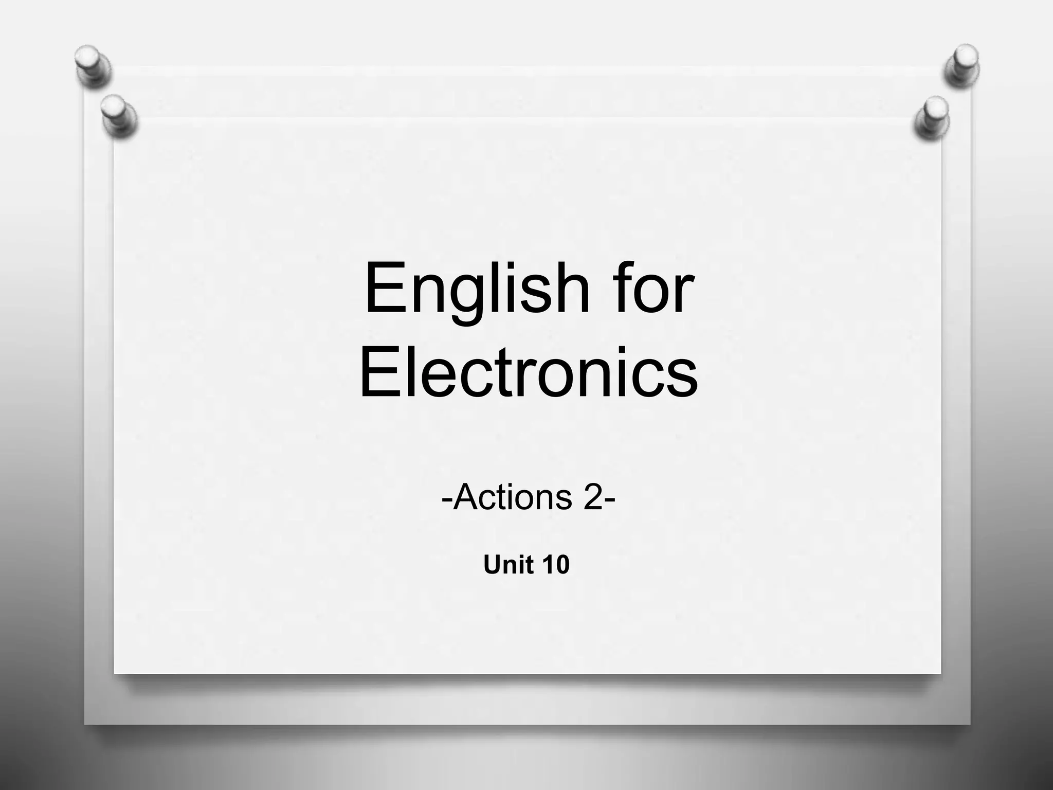 English for
Electronics
Unit 10
-Actions 2-