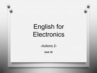 English for
Electronics
Unit 10
-Actions 2-
 