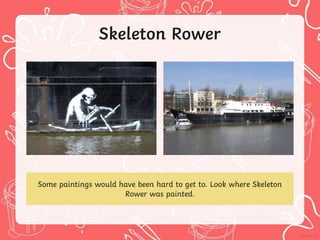 Skeleton Rower
Some paintings would have been hard to get to. Look where Skeleton
Rower was painted.
 