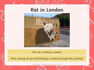 Rat in London
This rat is holding a camera.
What message do you think Banksy is sending through this painting?
 