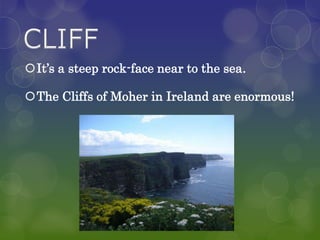 It’s a steep rock-face near to the sea.

The Cliffs of Moher in Ireland are enormous!
 