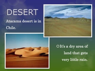 Atacama desert is in
Chile.




                       It’s a dry area of
                           land that gets
                          very little rain.
 