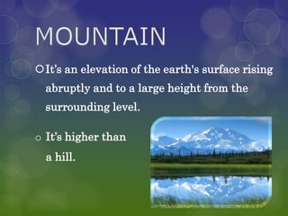 It’s an elevation of the earth's surface rising
  abruptly and to a large height from the
  surrounding level.

o It’s higher than
  a hill.
 