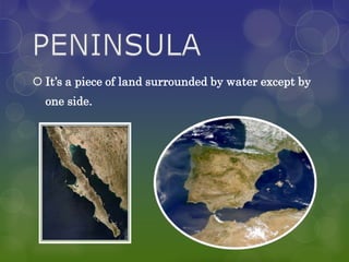  It’s a piece of land surrounded by water except by
  one side.
 