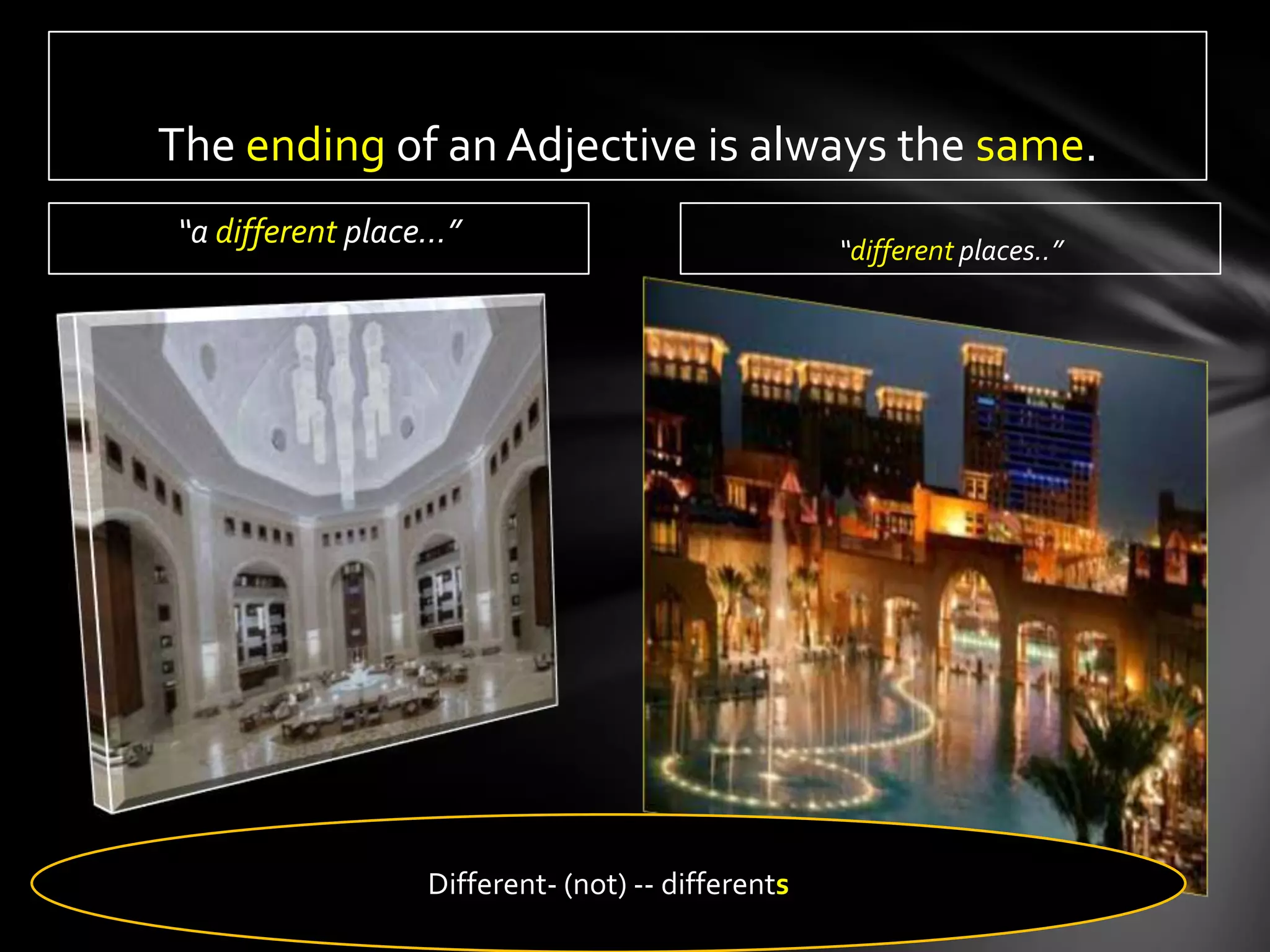 The ending of an Adjective is always the same.
“a different place…”                              “different places..”




                 Different- (not) -- differents
 