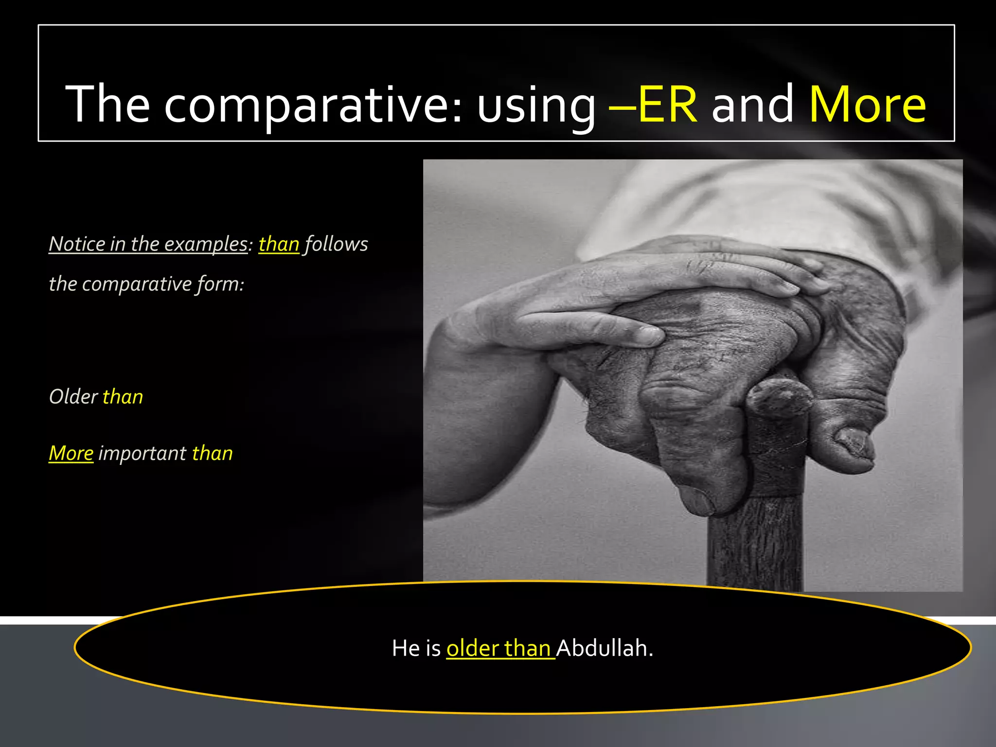 The comparative: using –ER and More

Notice in the examples: than follows
the comparative form:




Older than

More important than




                                       He is older than Abdullah.
 