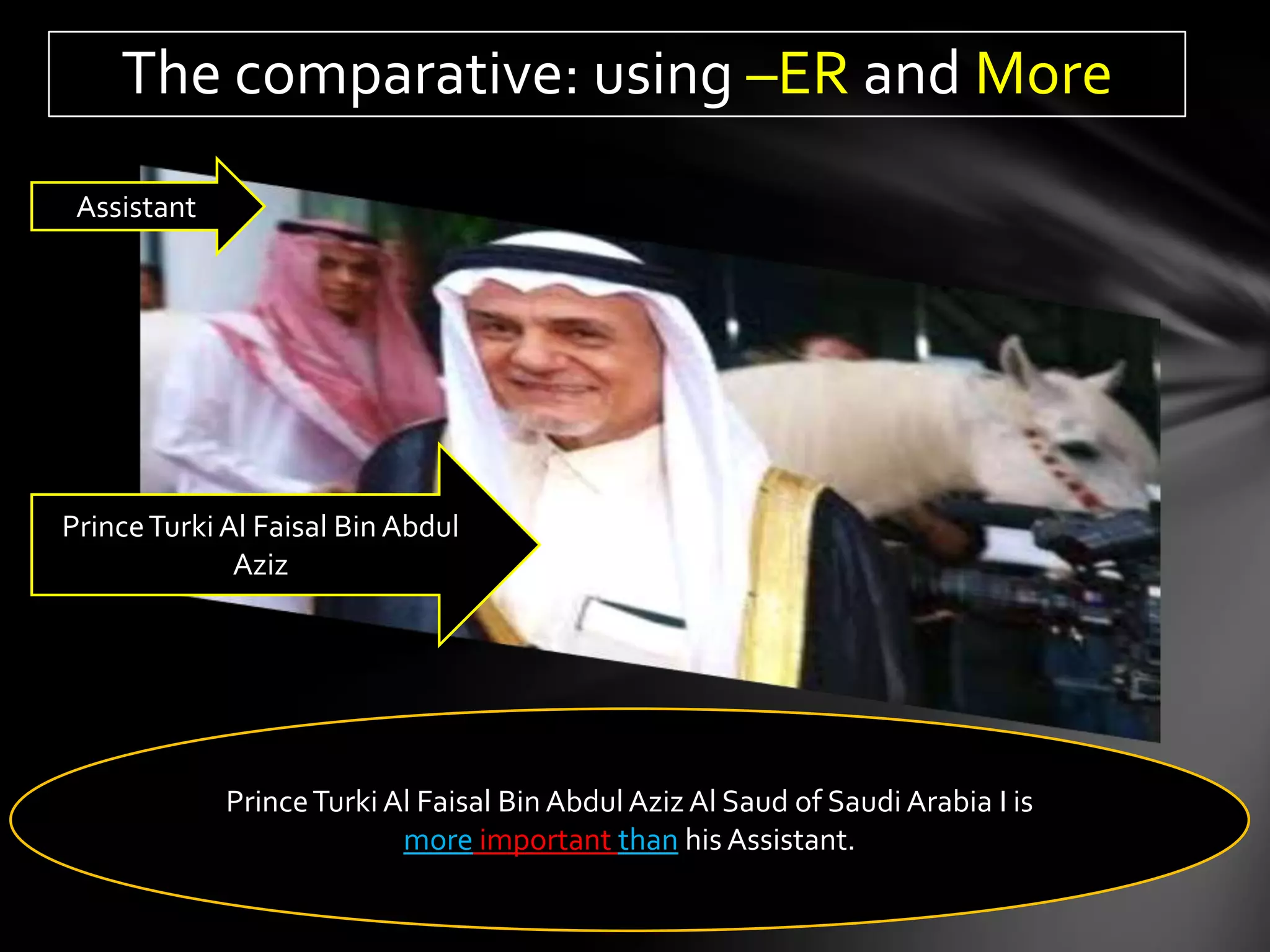 The comparative: using –ER and More
 Assistant




Prince Turki Al Faisal Bin Abdul
              Aziz




             Prince Turki Al Faisal Bin Abdul Aziz Al Saud of Saudi Arabia I is
                           more important than his Assistant.
 