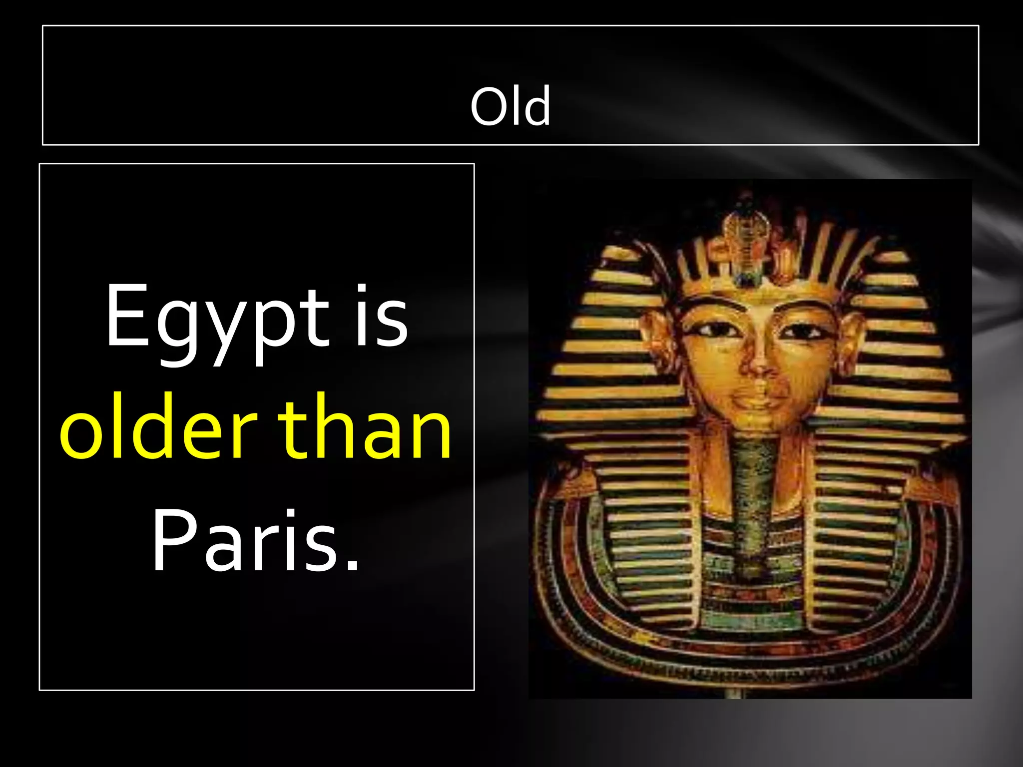 Old


 Egypt is
older than
  Paris.
 