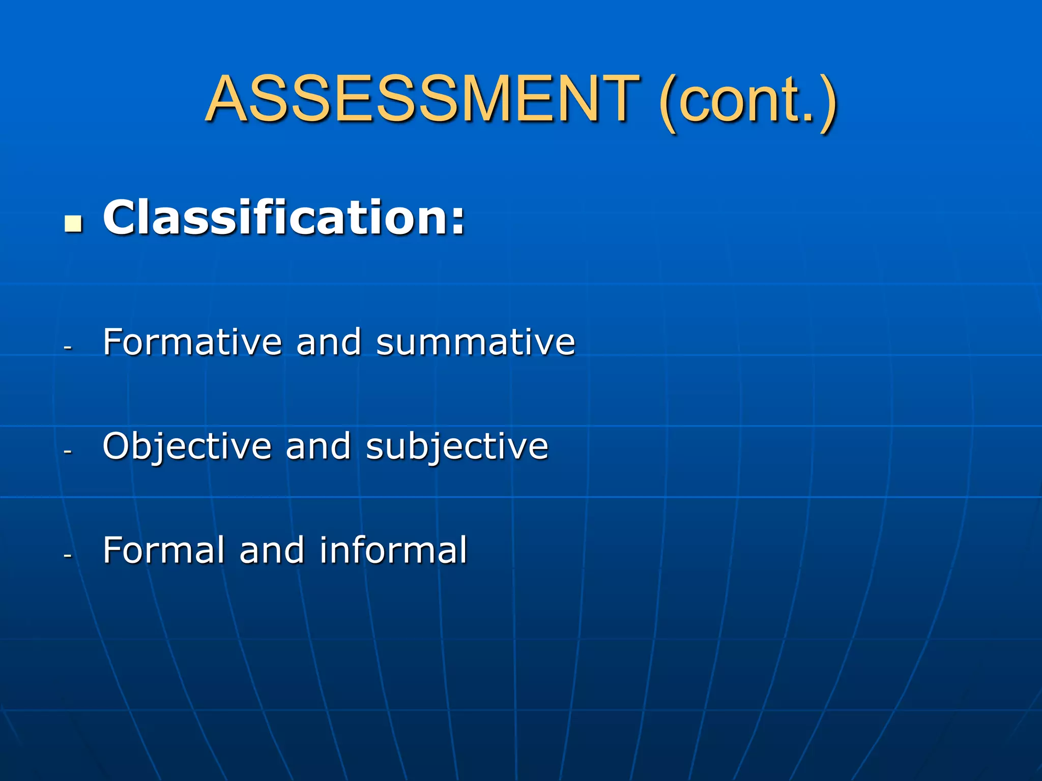 ASSESSMENT (cont.)
 Classification:
- Formative and summative
- Objective and subjective
- Formal and informal
 