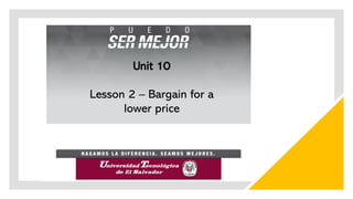 Unit 10
Lesson 2 – Bargain for a
lower price
 