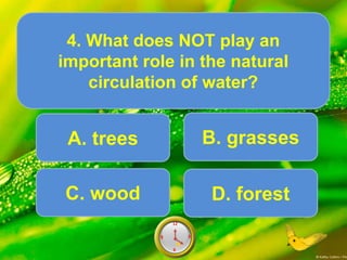 A. trees
4. What does NOT play an
important role in the natural
circulation of water?
Score10
6
12
9 39
6
12
9 38
6
12
9 37
6
12
9 36
6
12
9 35
6
12
9 34
6
12
9 33
6
12
9 32
6
12
9 31
6
12
9 30
6
12
9 3
6
12
9 3
.
B. grasses
C. wood D. forest
 