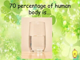 70 percentage of human
body is….
 