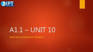 A1.1 – UNIT 10
WERE YOU AN EXCELLENT STUDENT?
 