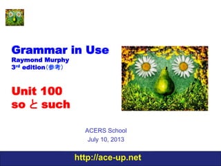 http://ace-up.net
Grammar in Use
Raymond Murphy
3rd edition（参考）
Unit 100
so と such
ACERS School
July 10, 2013
 