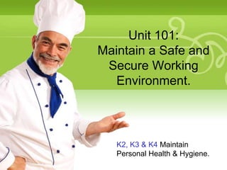 Unit 101:
Maintain a Safe and
Secure Working
Environment.

K2, K3 & K4 Maintain
Personal Health & Hygiene.

 