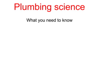 Plumbing science
What you need to know
 