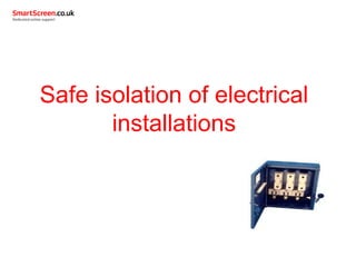 Safe isolation of electrical
installations
 