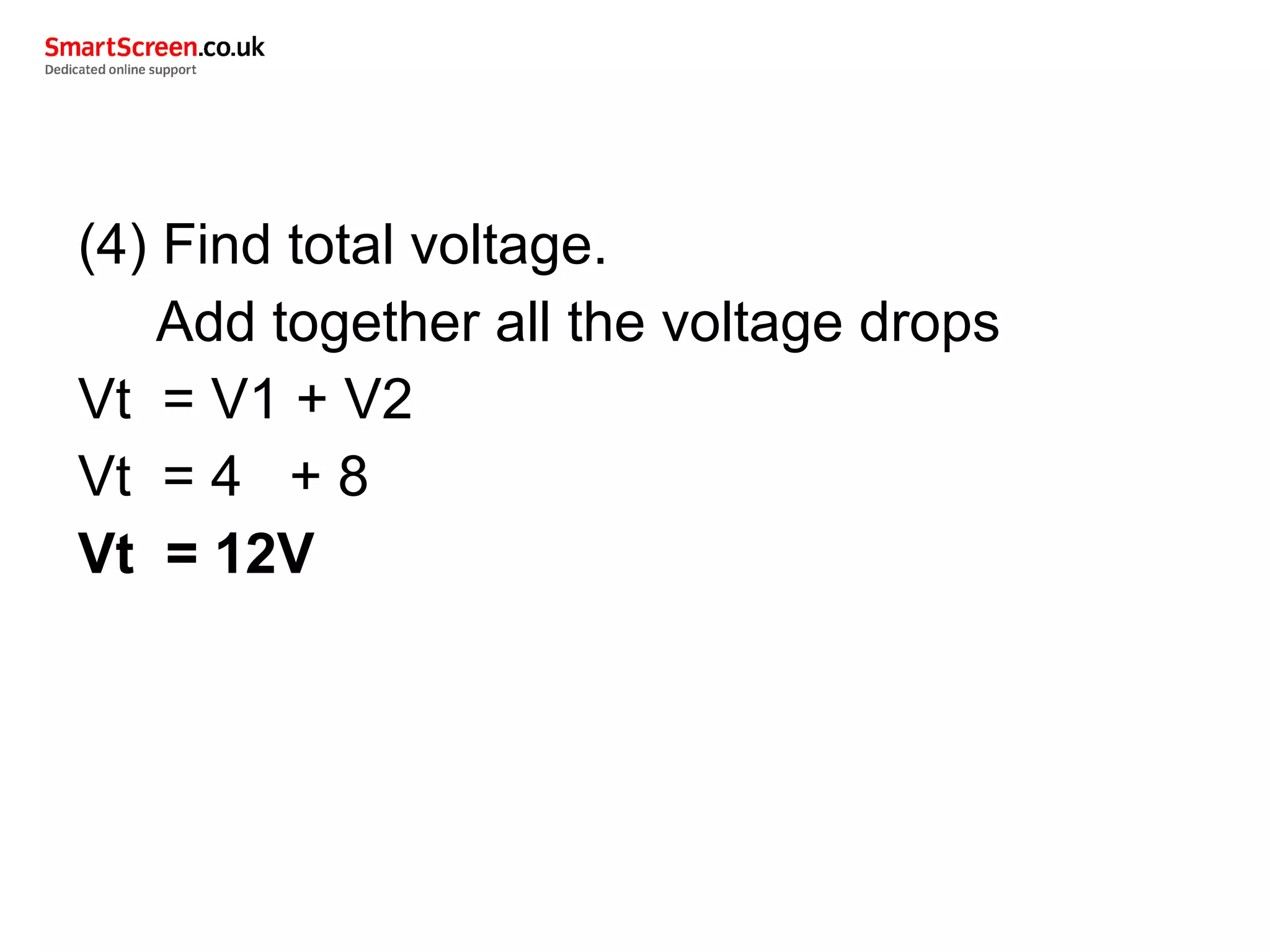 (4) Find total voltage.
Add together all the voltage drops
Vt = V1 + V2
Vt = 4 + 8
Vt = 12V
 