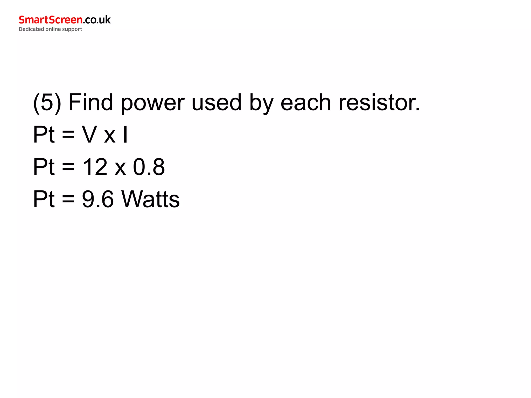 (5) Find power used by each resistor.
Pt = V x I
Pt = 12 x 0.8
Pt = 9.6 Watts
 