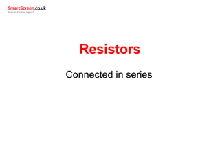 Resistors
Connected in series
 
