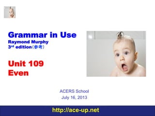 http://ace-up.net
Grammar in Use
Raymond Murphy
3rd edition（参考）
Unit 109
Even
ACERS School
July 16, 2013
 