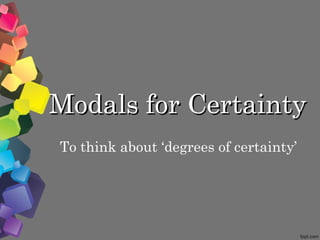 Modals for Certainty To think about ‘degrees of certainty’ 