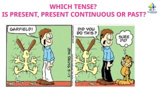 WHICH TENSE?
IS PRESENT, PRESENT CONTINUOUS OR PAST?
 