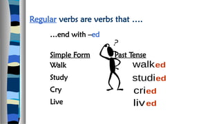 Regular verbs are verbs that ….
Simple Form Past Tense
Walk
Study
Cry
Live
…end with –ed
 