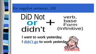 For negative sentences, USE
I went to work yesterday.
I didn’t go to work yesterday.
 