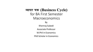 Jofkf/ rqm (Business Cycle)
for BA First Semester
Macroeconomics
By
Khemraj Subedi
Associate Professor
M.Phil in Economics
PhD Scholar in Economics
 
