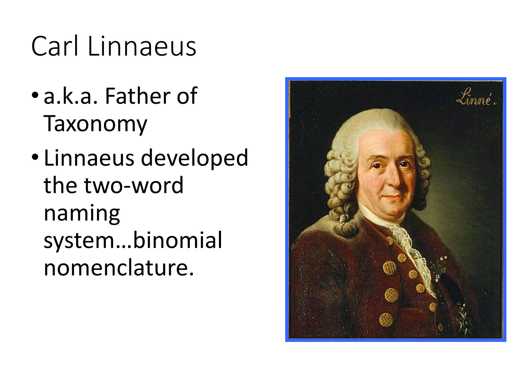 Carl Linnaeus
•a.k.a. Father of
Taxonomy
•Linnaeus developed
the two-word
naming
system…binomial
nomenclature.
 