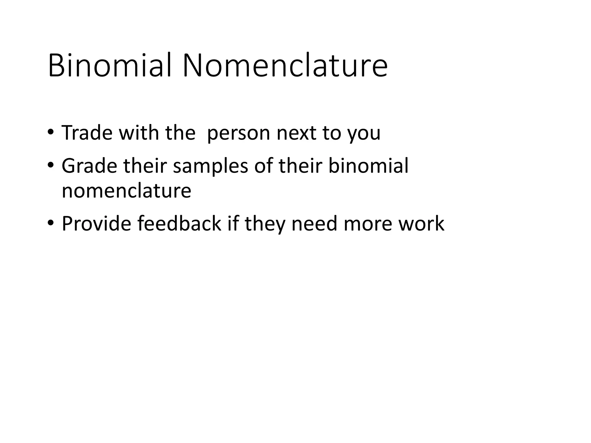 Binomial Nomenclature
• Trade with the person next to you
• Grade their samples of their binomial
nomenclature
• Provide feedback if they need more work
 