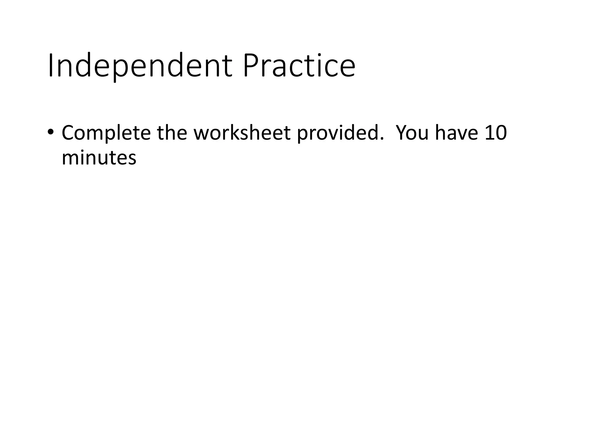 Independent Practice
• Complete the worksheet provided. You have 10
minutes
 
