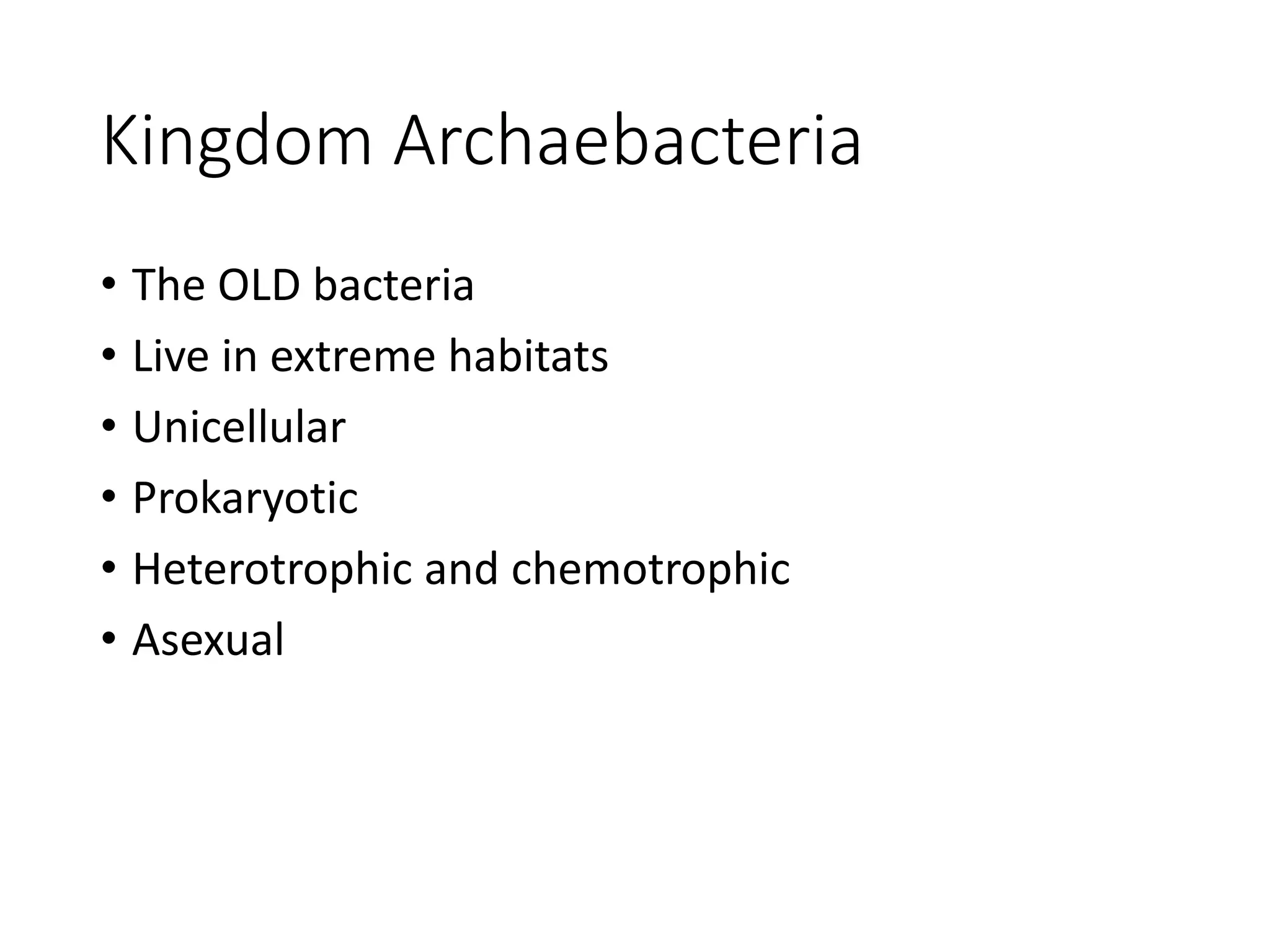Kingdom Archaebacteria
• The OLD bacteria
• Live in extreme habitats
• Unicellular
• Prokaryotic
• Heterotrophic and chemotrophic
• Asexual
 