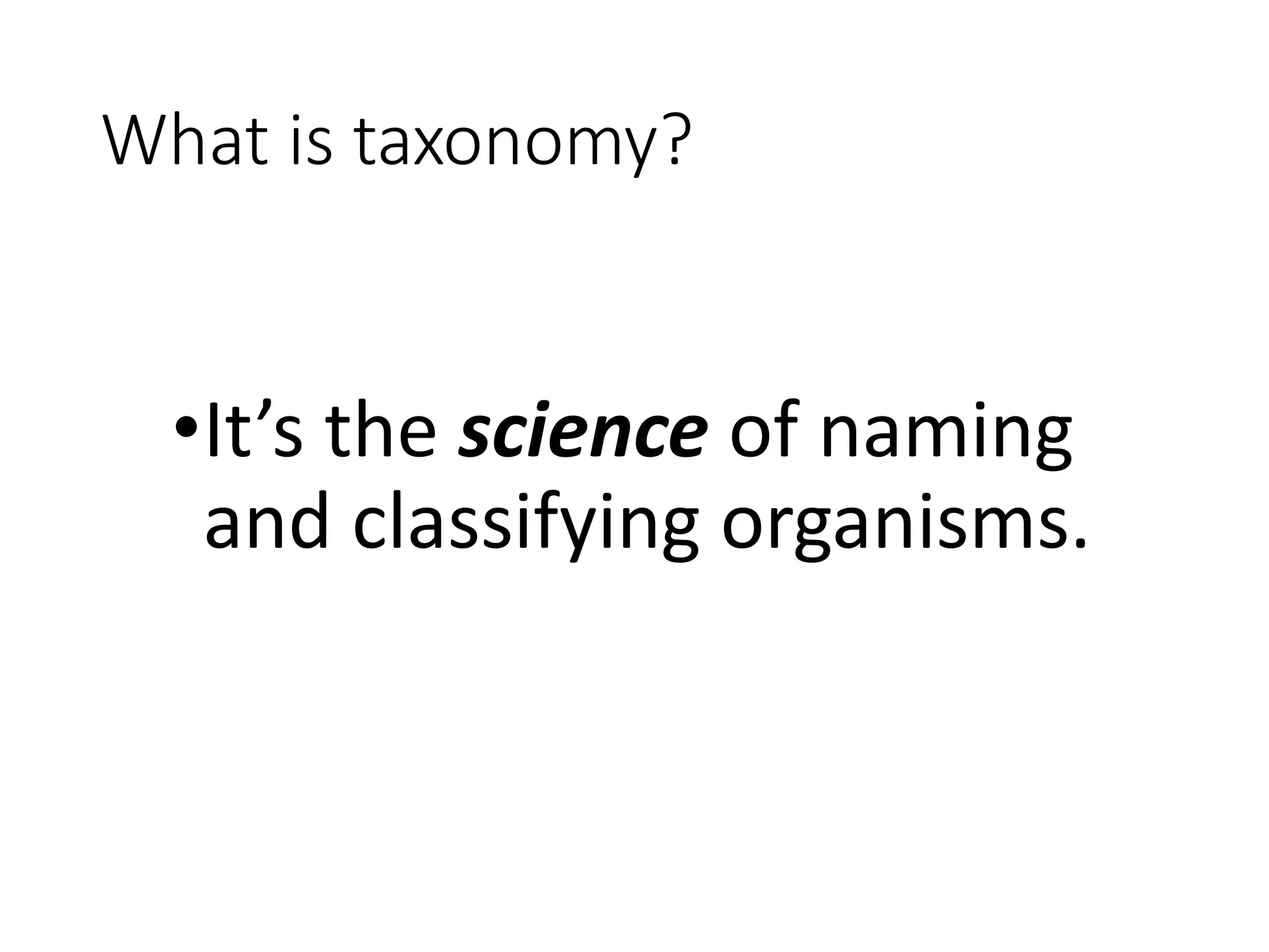 What is taxonomy?
•It’s the science of naming
and classifying organisms.
 