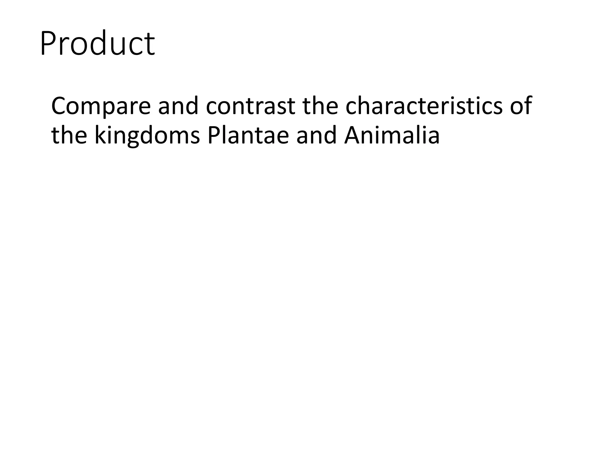 Product
Compare and contrast the characteristics of
the kingdoms Plantae and Animalia
 