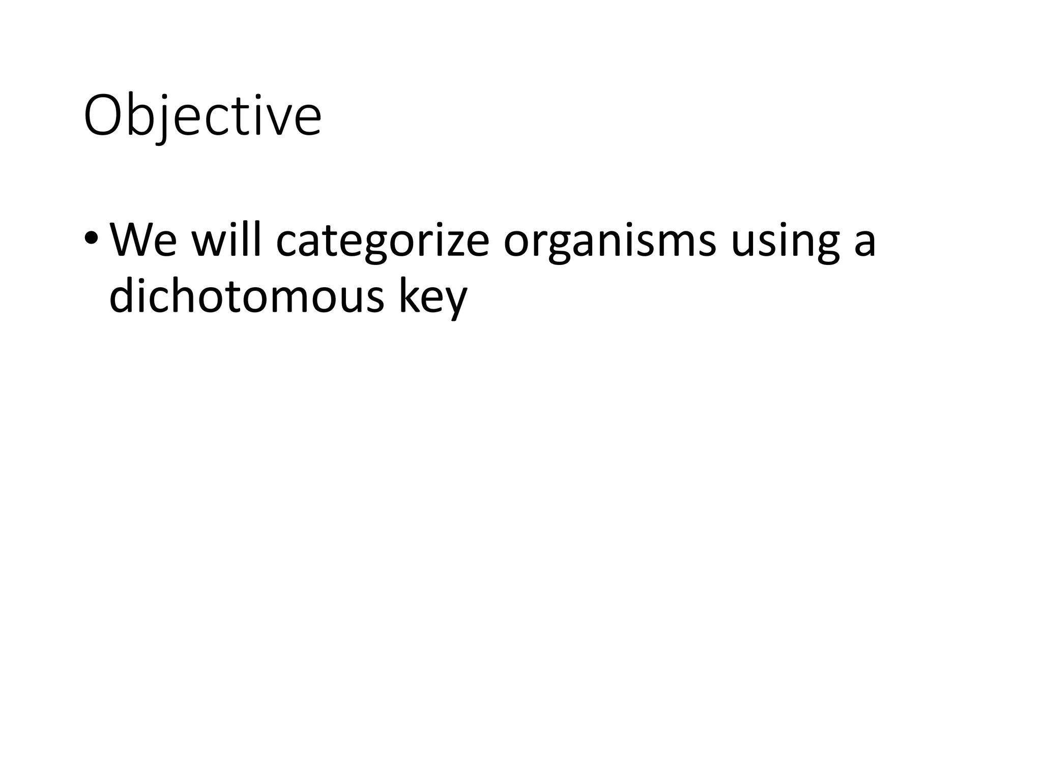 Objective
•We will categorize organisms using a
dichotomous key
 