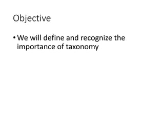 Objective
•We will define and recognize the
importance of taxonomy
 
