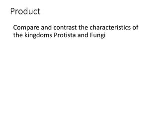 Product
Compare and contrast the characteristics of
the kingdoms Protista and Fungi
 