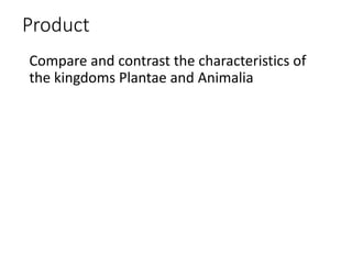 Product
Compare and contrast the characteristics of
the kingdoms Plantae and Animalia
 